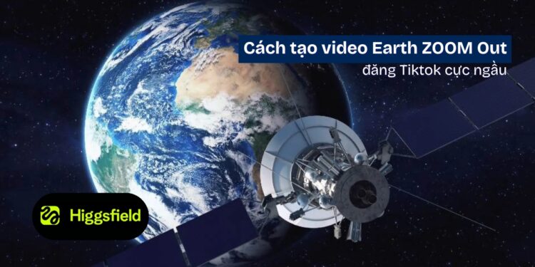 Cách Làm Trend Earth Zoom Out Đẹp Đăng Tiktok Với Higgfield AI