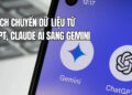 Cách Chuyển Dữ Liệu Từ ChatGPT, Claude Sang Gemini Chi Tiết