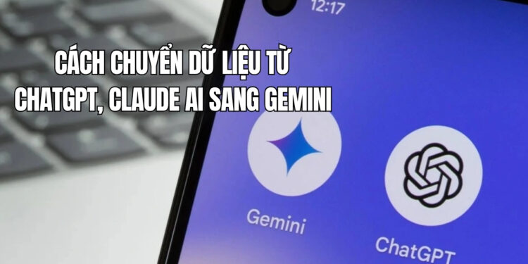 Cách Chuyển Dữ Liệu Từ ChatGPT, Claude Sang Gemini Chi Tiết