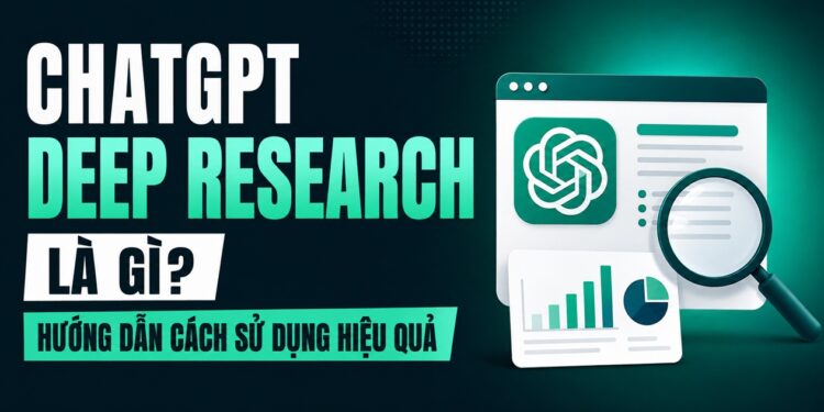 ChatGPT Deep Research Là Gì? Hướng Dẫn Cách Sử Dụng Hiệu Quả